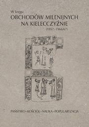 ksiazka tytu: W krgu obchodw milenijnych na Kielecczynie (1957?1966/67). Pastwo?Koci?Nauka?Popularyzacja autor: 