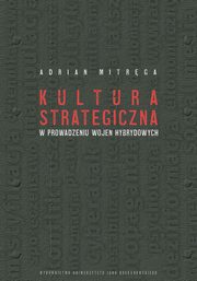 Kultura strategiczna w prowadzeniu wojen hybrydowych, Adrian Mitrga