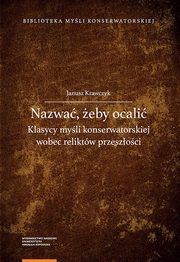 ksiazka tytu: Nazwa, eby ocali. Klasycy myli konserwatorskiej wobec reliktw przeszoci autor: Janusz Krawczyk