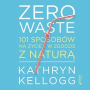 Zero waste. 101 sposobw na ycie w zgodzie z natur, Kathryn Kellogg