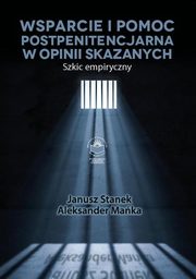 ksiazka tytu: Wsparcie i pomoc postpenitencjarna w opinii skazanych. Szkic empiryczny - POMOC POSTPENITENCJARNA ? IDEA, TEORIA, PODSTAWY PRAWNE autor: Janusz Stanek, Aleksander Maka