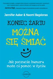 Koniec artu. Mona si mia. Jak poczucie humor moe ci pomc w yciu, Jennifer Aaker, Naomi Bagdonas