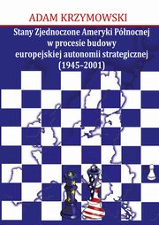 Stany Zjednoczone Ameryki Pnocnej w procesie budowy europejskiej autonomii strategicznej (1945-2001), Adam Krzymowski