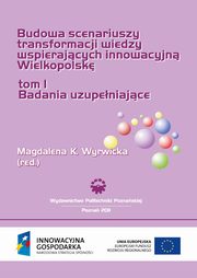 Budowa scenariuszy transformacji wiedzy wspierajcych innowacyjn Wielkopolsk. Badania uzupeniajce. TOM 1, 