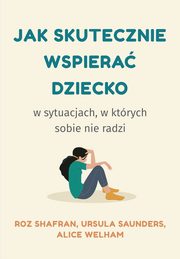 Jak skutecznie wspiera dziecko w sytuacjach, w ktrych sobie nie radzi, Roz Shafran, Ursula Saunders, Alice Welham