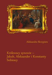 ksiazka tytu: Krlewscy synowie ? Jakub, Aleksander i Konstanty Sobiescy - 02 U boku ojca autor: Aleksandra Skrzypietz