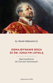 Odnajdywanie Boga ze w. Ignacym Loyol, ks. Marek Wjtowicz SJ