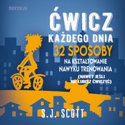 wicz kadego dnia. 32 sposoby na ksztatowanie nawyku trenowania (nawet jeli nie lubisz wiczy), S.J. Scott