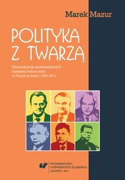 ksiazka tytu: Polityka z twarz - 03 Uwarunkowania systemowe i kontekstowe personalizacji kampanii wyborczych. Przypadek Polski autor: Marek Mazur