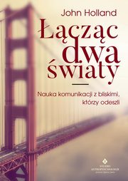 ksiazka tytu: czc dwa wiaty. Nauka komunikacji z bliskimi, ktrzy odeszli autor: John Holland