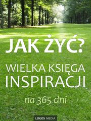 ksiazka tytu: Jak y? Wielka ksiga inspiracji na 365 dni autor: Praca zbiorowa