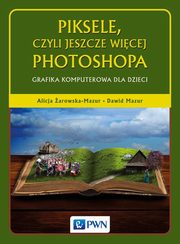 ksiazka tytu: Piksele, czyli jeszcze wicej Photoshopa autor: Alicja arowska-Mazur, Dawid Mazur