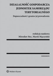 ksiazka tytu: Dziaalno gospodarcza jednostek samorzdu terytorialnego. Dopuszczalno i granice jej prowadzenia autor: Mirosaw Stec, Marek Mczyski