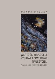 Wartoci oraz cele yciowe i zawodowe nauczycieli. Pokolenia z lat 1989/1990; 2014/2015, Wanda Drka