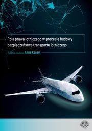 Rola prawa lotniczego w procesie budowy bezpieczestwa transportu lotniczego, Anna Konert, Agata Kaczyska, Tomasz Balcerzak, Karolina Bonarska-Lenarczyk, Agnieszka Fortoska, Julia Hetlof, Ewa Jasiuk, Mateusz Osiecki, Agnieszka Kunert-Diallo, Patrycja Lekiewicz, Maria Nielepkiewicz, Ewa Owedyk, Mariusz Pyyski