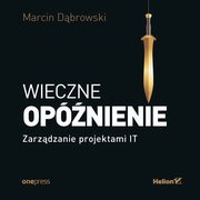 Wieczne opnienie. Zarzdzanie projektami IT, Marcin Dbrowski