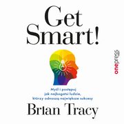 Get Smart! Myl i postpuj jak najbogatsi ludzie, ktrzy odnosz najwiksze sukcesy, Brian Tracy