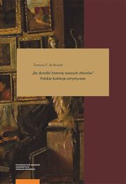 ?By skreli histori naszych zbiorw?. Polskie kolekcje artystyczne, Tomasz F. de Rosset