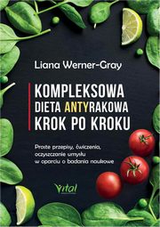 Kompleksowa dieta antyrakowa krok po kroku. Proste przepisy, wiczenia, oczyszczanie umysu w oparciu o badania naukowe, Liana Werner-Gray