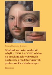 ksiazka tytu: Gdaski warsztat malarski schyku XVII i w XVIII wieku na przykadach wybranych portretw przedstawiajcych protestanckich duchownych autor: Justyna Olszewska-wietlik