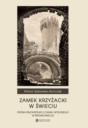 ksiazka tytu: Zamek Krzyacki w wieciu. Prba rekontrukcji zamku wysokiego w redniowieczu autor: Maria Spawska-Korczak