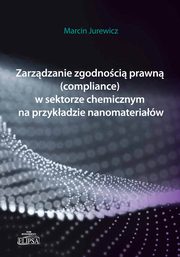 Zarzdzanie zgodnoci prawn (compliance) w sektorze chemicznym na przykadzie nanomateriaw, Marcin Jurewicz