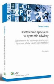 Ksztacenie specjalne w systemie owiaty. Vademecum dla organu prowadzcego, dyrektora szkoy, nauczycieli i rodzicw, Teresa Serafin