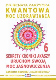 Sekrety Kroniki Akaszy. Uruchom swoj moc jasnowidzenia! Kwantowa Moc Uzdrawiania. cz. 6, Dr Renata Zarzycka