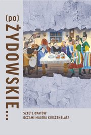 (Po)ydowskie... Sztetl Opatw oczami Majera Kirszenblata, Justyna Koszarska-Szulc, Natalia Romik, Barbara Kirshenblatt-Gimblett