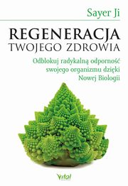 Regeneracja Twojego zdrowia. Odblokuj radykaln odporno swojego organizmu dziki Nowej Biologii, Sayer Ji