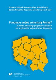 ksiazka tytu: Fundusze unijne zmieniaj Polsk? - 01 Fundusze unijne w wojewdztwie lskim autor: Krystyna Faliszek, Grzegorz Libor, Rafa Muster, Dorota Nowalska-Kapucik, Monika Szpoczek-Sao