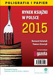 Rynek ksiki w Polsce 2015 Poligrafia i Papier, Bernard Jwiak, Tomasz Graczyk