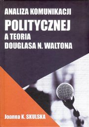 ksiazka tytu: Analiza komunikacji politycznej a teoria Douglasa N.Waltona - System argumentacji politycznej a teoria argumentacji .... aspekt metodologiczny autor: Skulska Joanna