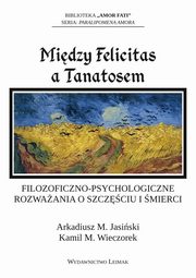 ksiazka tytu: Midzy Felicitas a Tanatosem. Filozoficzno-psychologiczne rozwaania o szczciu i mierci autor: Arkadiusz Jasiski, Kamil M. Wieczorek