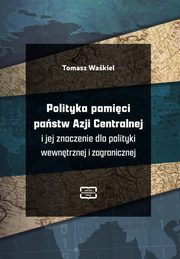 Polityka pamici pastw Azji Centralnej i jej znaczenie dla polityki wewntrznej i zagranicznej, Tomasz Wakiel