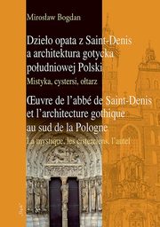 ksiazka tytu: Dzieo opata z Saint-Denis a architektura gotycka poudniowej Polski Mistyka, cystersi, otarz autor: Mirosaw Bogdan