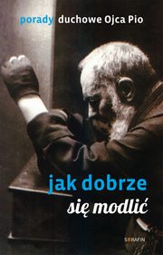 Porady Ojca Pio. Jak dobrze si modli, Ojciec Pio