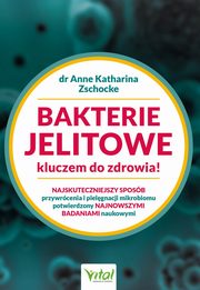 Bakterie jelitowe kluczem do zdrowia. Najskuteczniejszy sposb przywrcenia i pielgnacji mikrobiomu potwierdzony najnowszymi badaniami naukowymi, Anne Katharina Zschocke