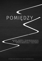 Pomidzy. Wok jakoci transwersalnych w ponowoczesnych dyskursach, spoecznociach i kulturze, 