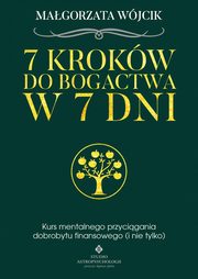 7 krokw do bogactwa w 7 dni. Kurs mentalnego przycigania dobrobytu finansowego, Magorzata Wjcik