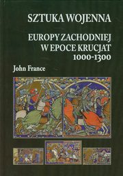 ksiazka tytu: Sztuka wojenna Europy Zachodniej w epoce krucjat 1000-1300 autor: John France
