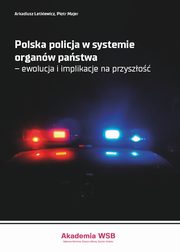 Polska policja w systemie organw pastwa ? ewolucja i implikacje na przyszo, Arkadiusz Letkiewicz, Piotr Majer