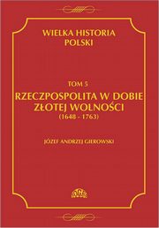 Wielka historia Polski Tom 5 Rzeczpospolita w dobie zotej wolnoci (1648-1763), Jzef Andrzej Gierowski