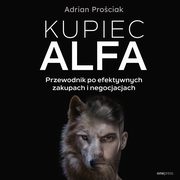 Kupiec Alfa. Przewodnik po efektywnych zakupach i negocjacjach, Adrian Prociak