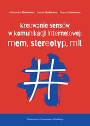 Kreowanie sensw w komunikacji internetowej: mem, stereotyp, mit, Aleksandra Klimkiewicz, anna Sadkiewicz, Marcin Trendowicz