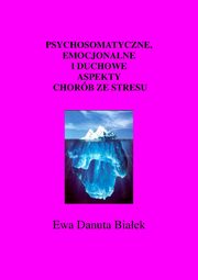 ksiazka tytu: Psychosomatyczne, emocjonalne i duchowe aspekty chorb ze stresu - Psychosomatyczne..Rozdzia Wprowadzenie autor: Ewa Danuta Biaek