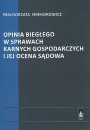 ksiazka tytu: Opinia biegego w sprawach karnych gospodarczych i jej ocena sdowa autor: Magorzata Hrehorowicz