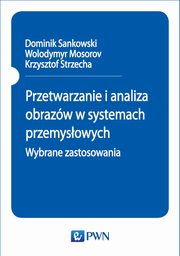 Przetwarzanie i analiza obrazw w systemach przemysowych. Wybrane zastosowania, Dominik Sankowski, Wolodymyr Mosorov, Krzysztof Strzecha