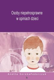 ksiazka tytu: Osoby niepenosprawne w opiniach dzieci autor: Anetta Soroka-Fedorczuk