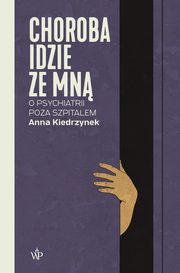 ksiazka tytu: Choroba idzie ze mn. O psychiatrii poza szpitalem autor: Anna Kiedrzynek